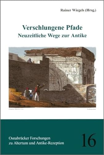 Verschlungene Pfade: Neuzeitliche Wege zur Antike (Osnabrücker Forschungen zu Altertum und Antike-Rezeption)